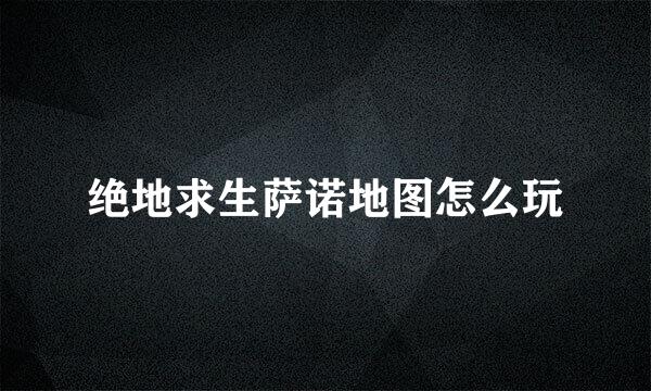 绝地求生萨诺地图怎么玩