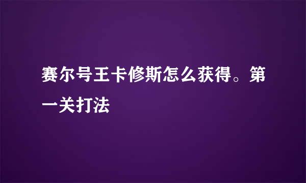 赛尔号王卡修斯怎么获得。第一关打法