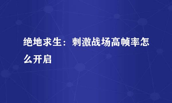 绝地求生：刺激战场高帧率怎么开启