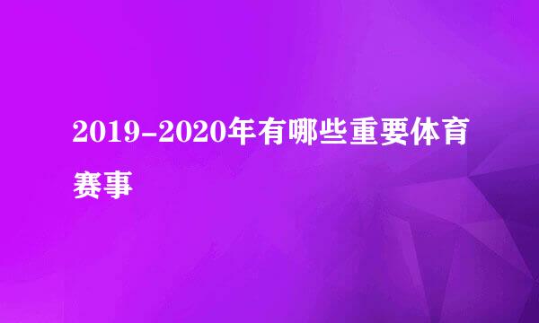 2019-2020年有哪些重要体育赛事
