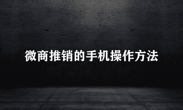 微商推销的手机操作方法