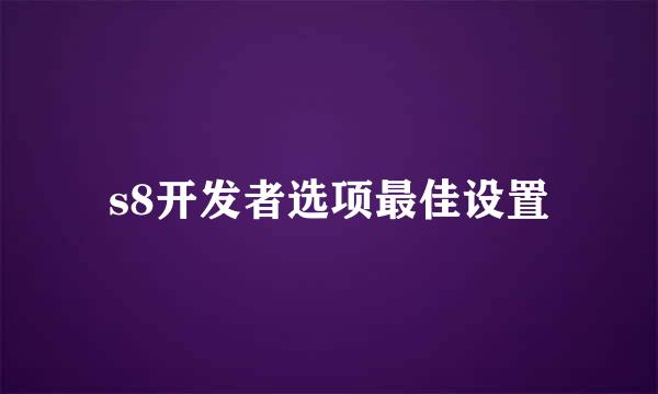 s8开发者选项最佳设置