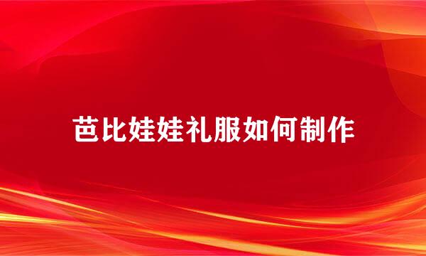 芭比娃娃礼服如何制作