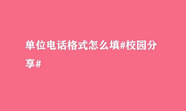 单位电话格式怎么填#校园分享#