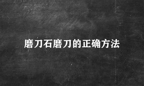 磨刀石磨刀的正确方法
