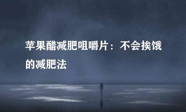 苹果醋减肥咀嚼片：不会挨饿的减肥法