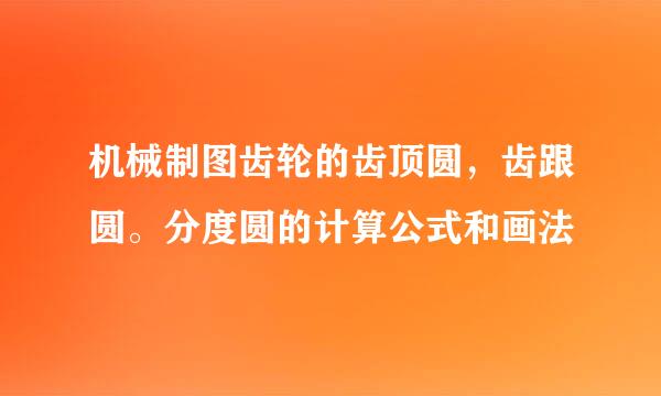 机械制图齿轮的齿顶圆，齿跟圆。分度圆的计算公式和画法
