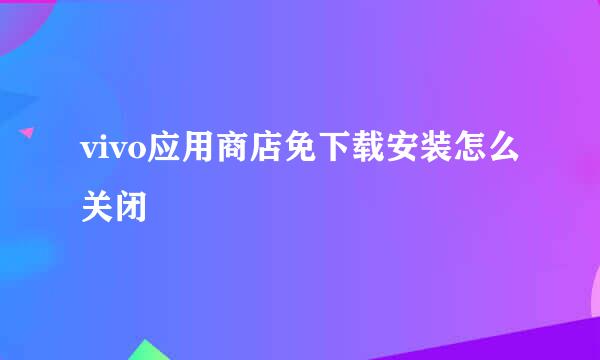 vivo应用商店免下载安装怎么关闭