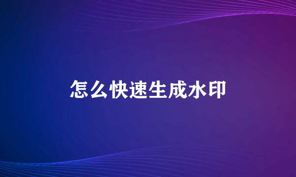 怎么快速生成水印