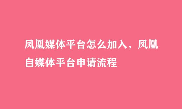 凤凰媒体平台怎么加入，凤凰自媒体平台申请流程