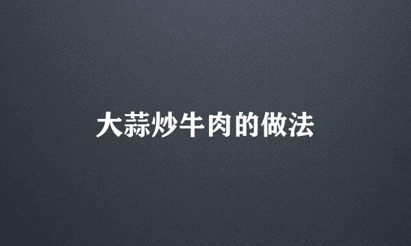 大蒜炒牛肉的做法