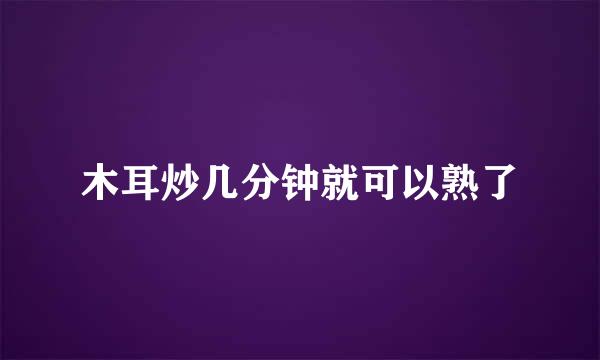 木耳炒几分钟就可以熟了
