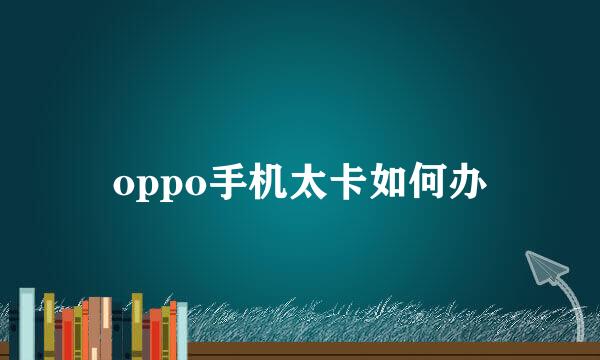 oppo手机太卡如何办