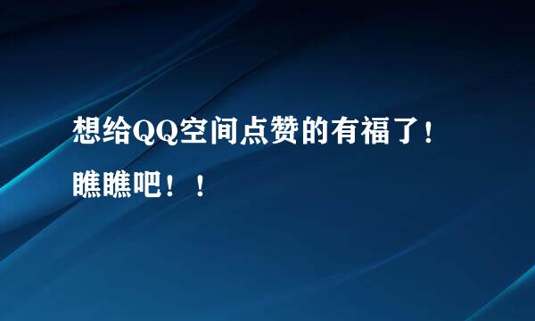 想给QQ空间点赞的有福了！瞧瞧吧！！