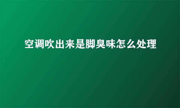空调吹出来是脚臭味怎么处理