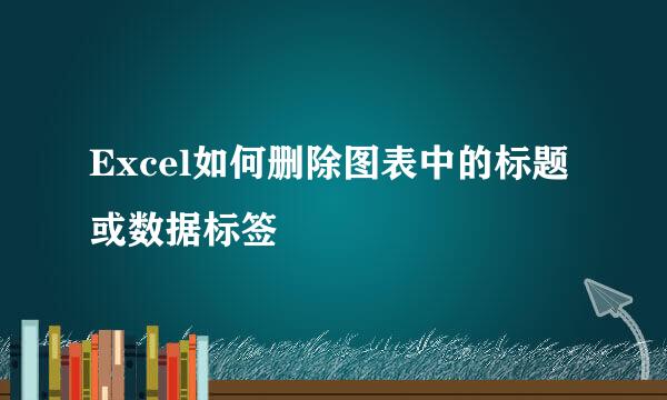 Excel如何删除图表中的标题或数据标签
