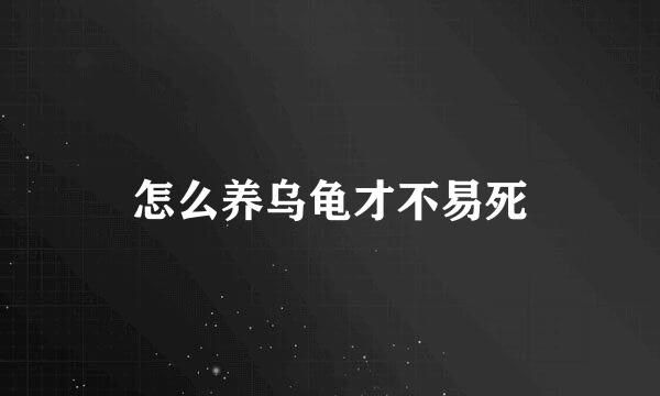 怎么养乌龟才不易死