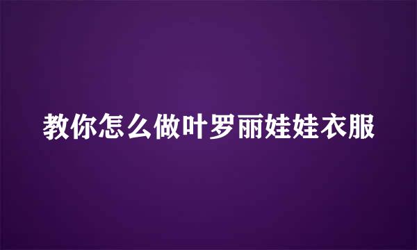 教你怎么做叶罗丽娃娃衣服