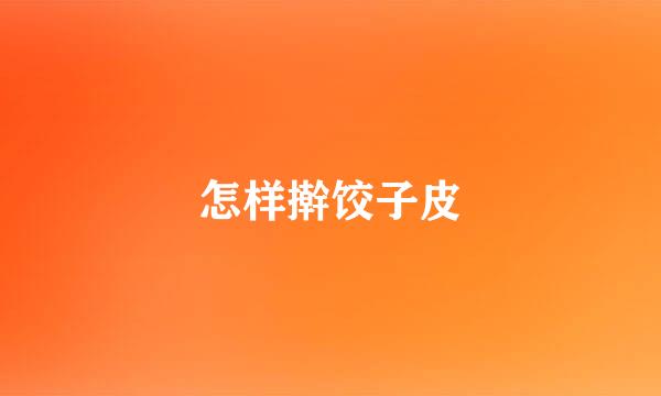 怎样擀饺子皮