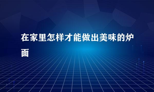 在家里怎样才能做出美味的炉面