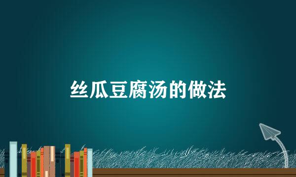 丝瓜豆腐汤的做法