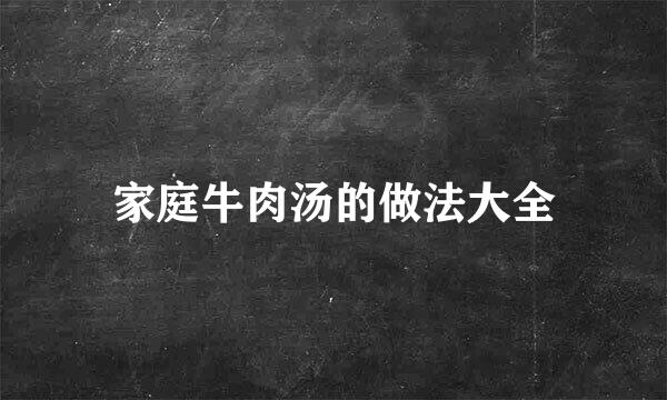 家庭牛肉汤的做法大全