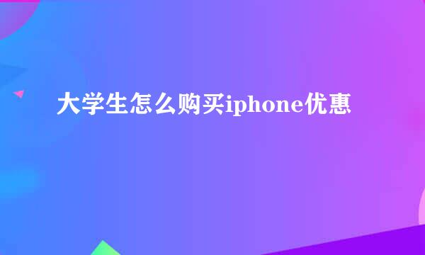 大学生怎么购买iphone优惠