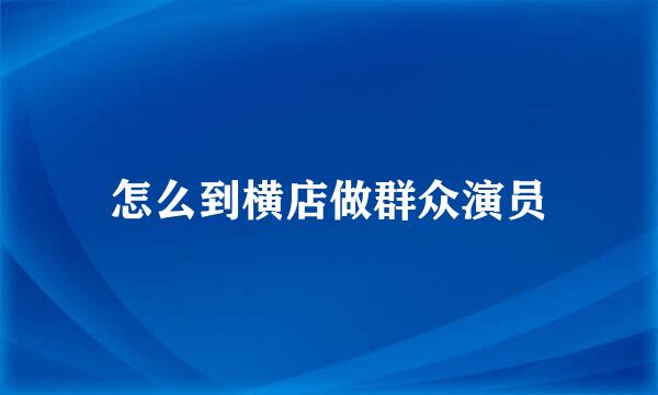 怎么到横店做群众演员