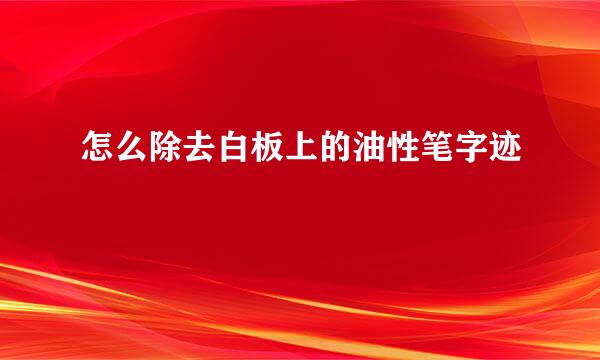 怎么除去白板上的油性笔字迹