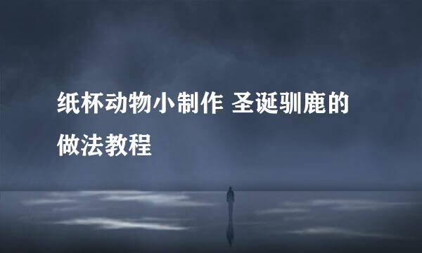 纸杯动物小制作 圣诞驯鹿的做法教程