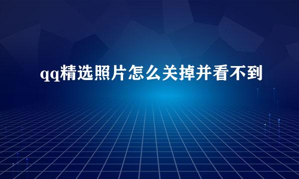 qq精选照片怎么关掉并看不到