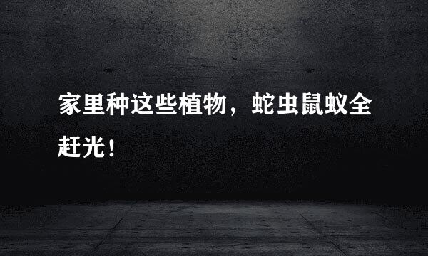 家里种这些植物，蛇虫鼠蚁全赶光！
