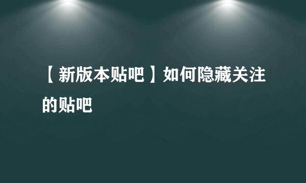 【新版本贴吧】如何隐藏关注的贴吧