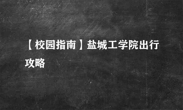 【校园指南】盐城工学院出行攻略