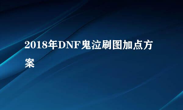 2018年DNF鬼泣刷图加点方案
