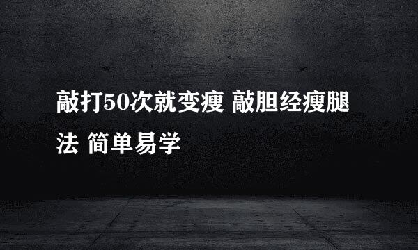 敲打50次就变瘦 敲胆经瘦腿法 简单易学