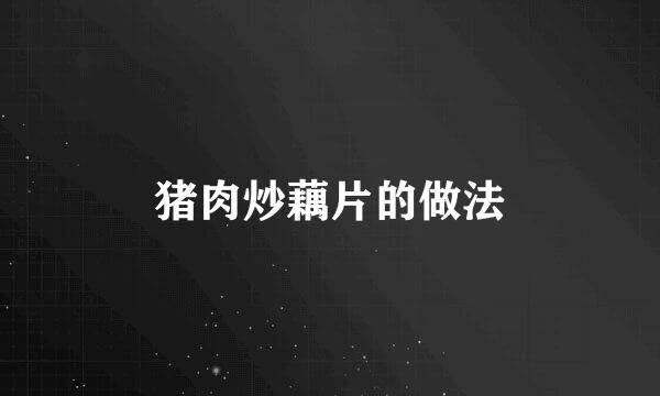 猪肉炒藕片的做法