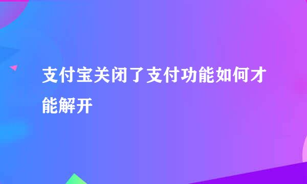支付宝关闭了支付功能如何才能解开