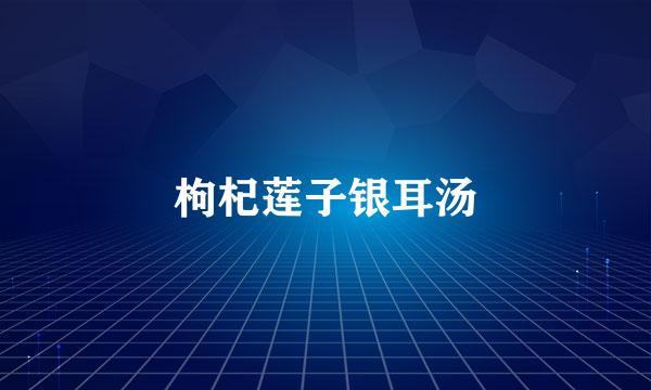 枸杞莲子银耳汤