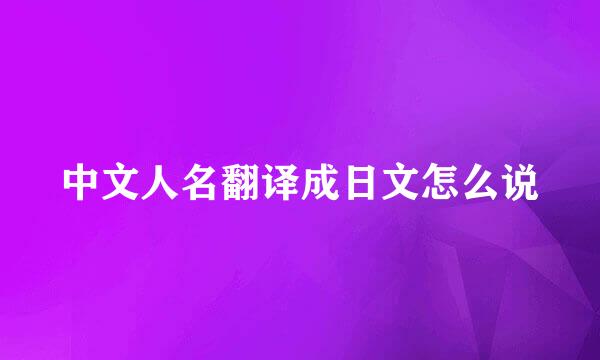 中文人名翻译成日文怎么说