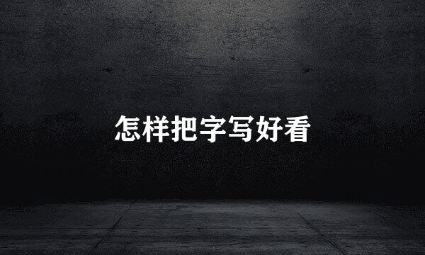 怎样把字写好看