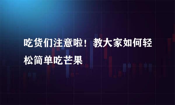 吃货们注意啦！教大家如何轻松简单吃芒果