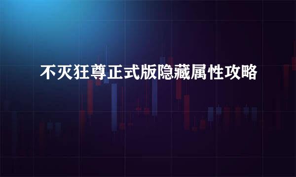 不灭狂尊正式版隐藏属性攻略