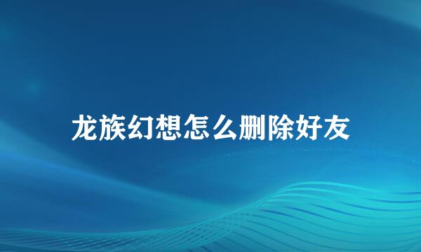 龙族幻想怎么删除好友