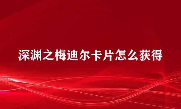 深渊之梅迪尔卡片怎么获得