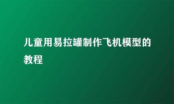 儿童用易拉罐制作飞机模型的教程