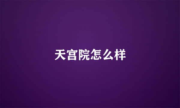 天宫院怎么样