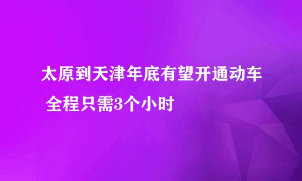 太原到天津年底有望开通动车 全程只需3个小时