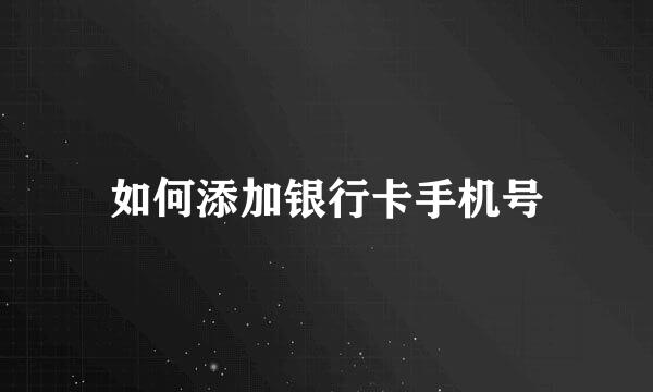 如何添加银行卡手机号