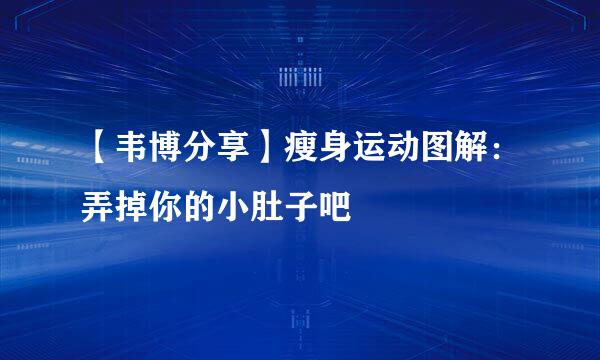 【韦博分享】瘦身运动图解：弄掉你的小肚子吧